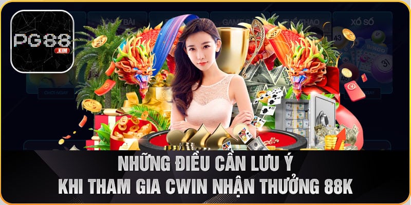 Lưu ý khi tham gia khuyến mãi Cwin nhận thưởng 88k